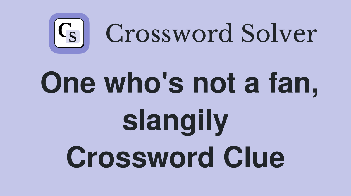 One who's not a fan, slangily Crossword Clue