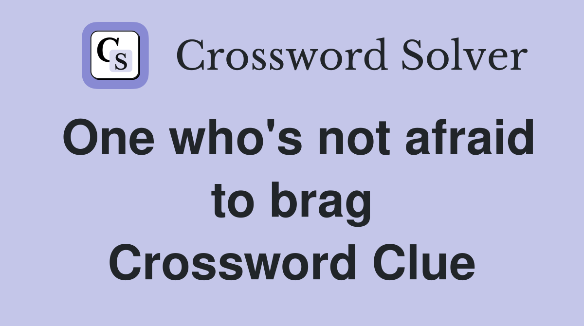 One who's not afraid to brag Crossword Clue