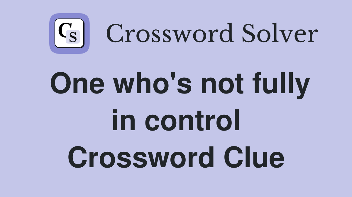 One who's not fully in control Crossword Clue