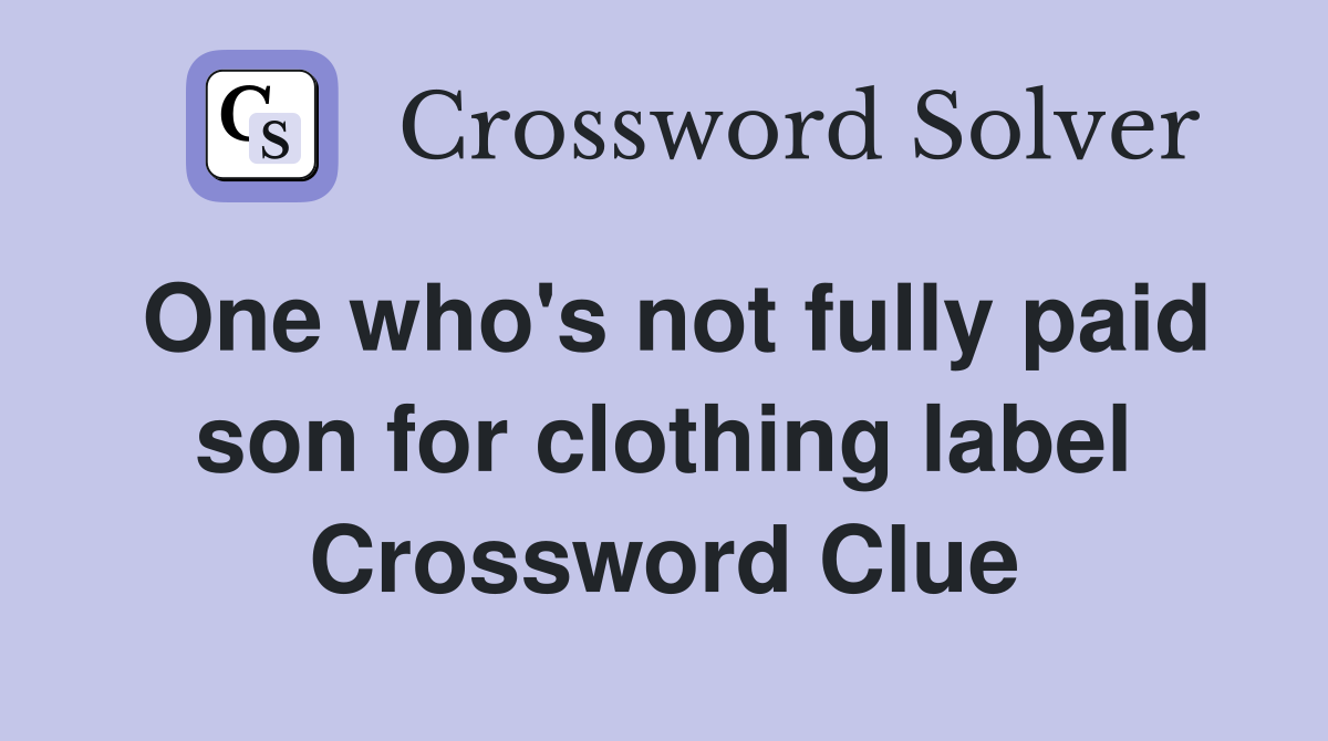 One who's not fully paid son for clothing label Crossword Clue