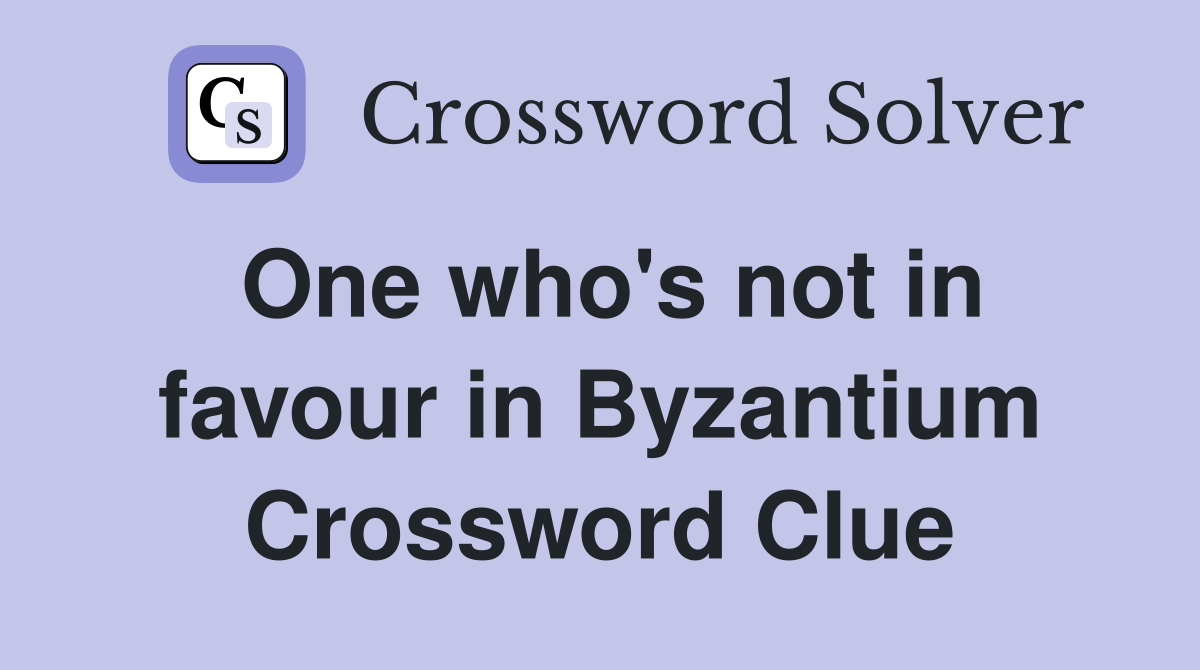 One who's not in favour in Byzantium Crossword Clue