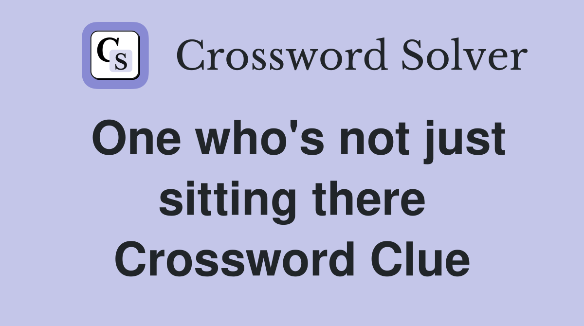 One who's not just sitting there Crossword Clue