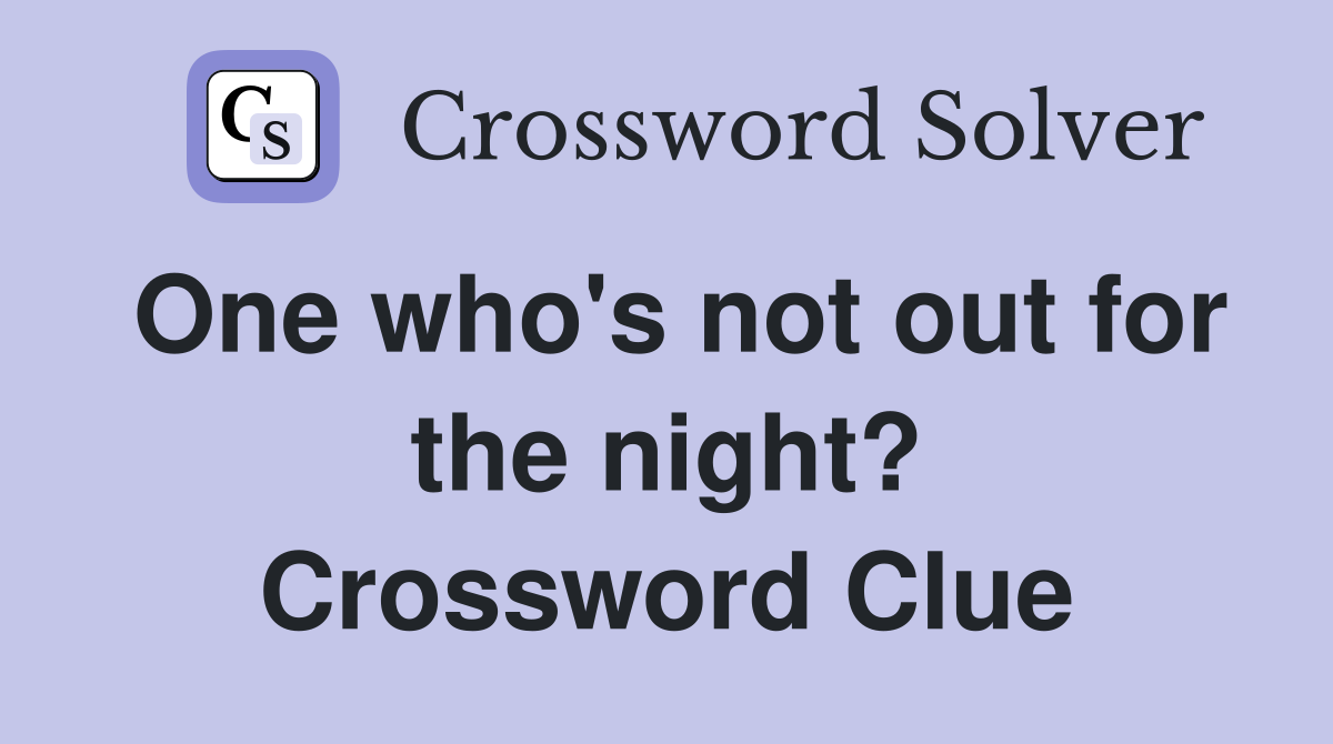 One who's not out for the night? Crossword Clue