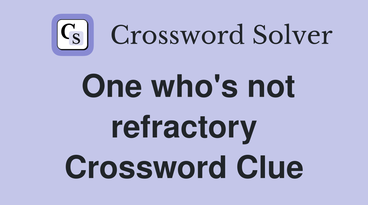 One who's not refractory Crossword Clue