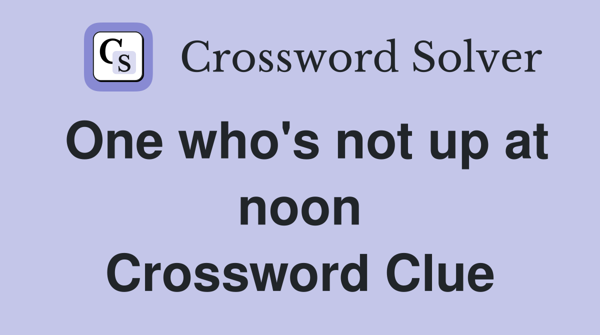 One who's not up at noon Crossword Clue
