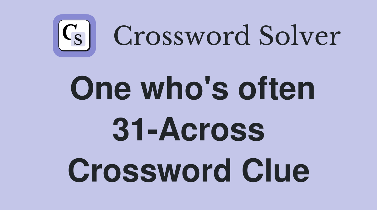 One who's often 31-Across Crossword Clue