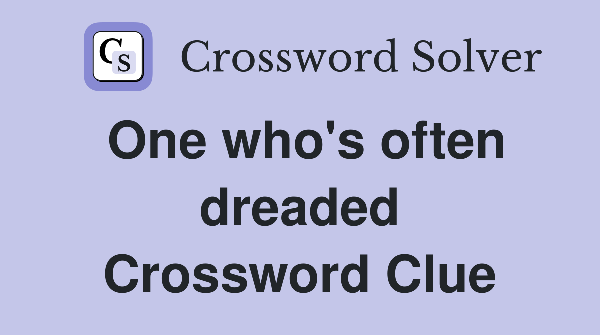 One who's often dreaded Crossword Clue
