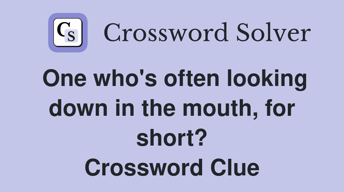 One who's often looking down in the mouth, for short? Crossword Clue