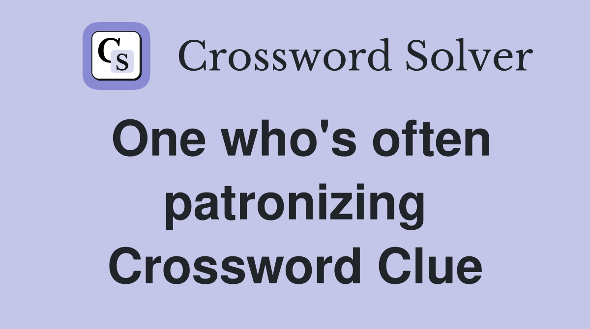One who's often patronizing Crossword Clue
