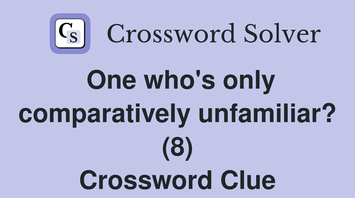One who's only comparatively unfamiliar? (8) Crossword Clue