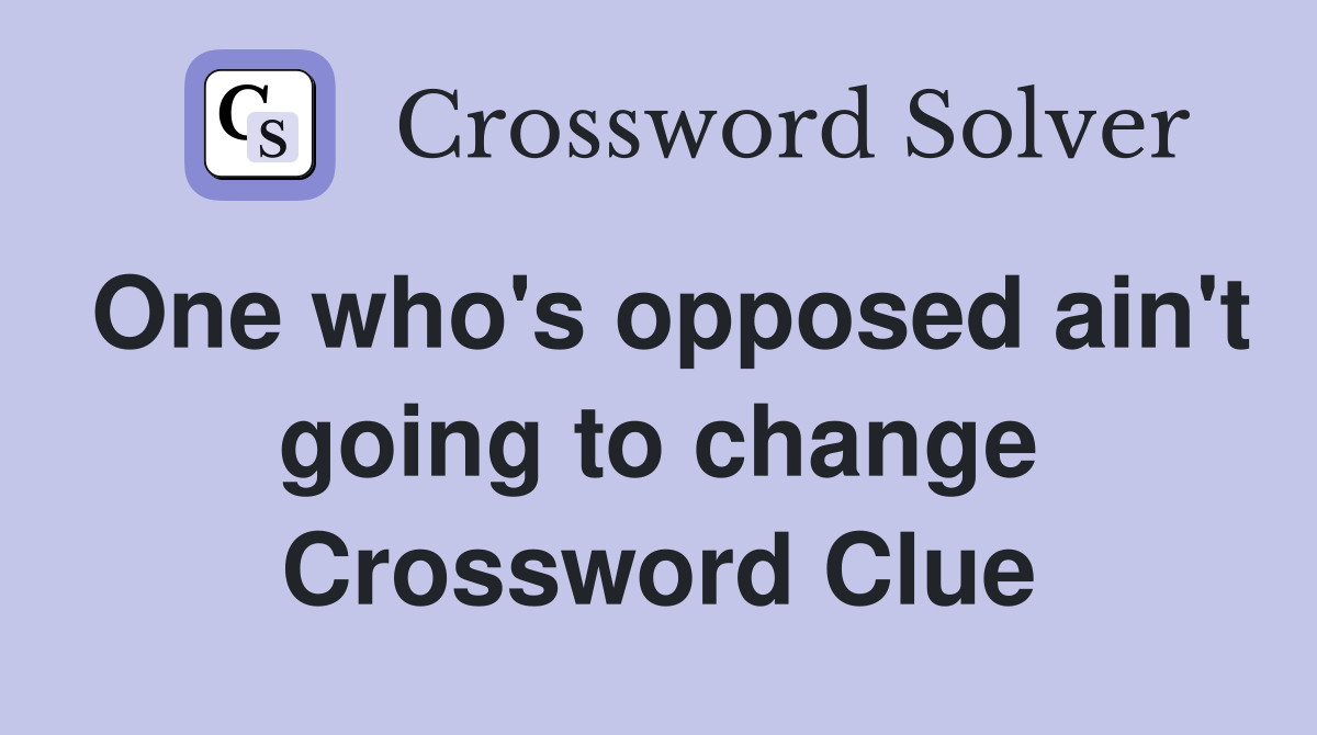 One who's opposed ain't going to change Crossword Clue