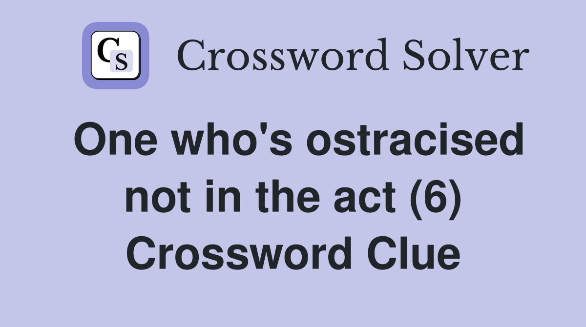 One who's ostracised not in the act (6) Crossword Clue