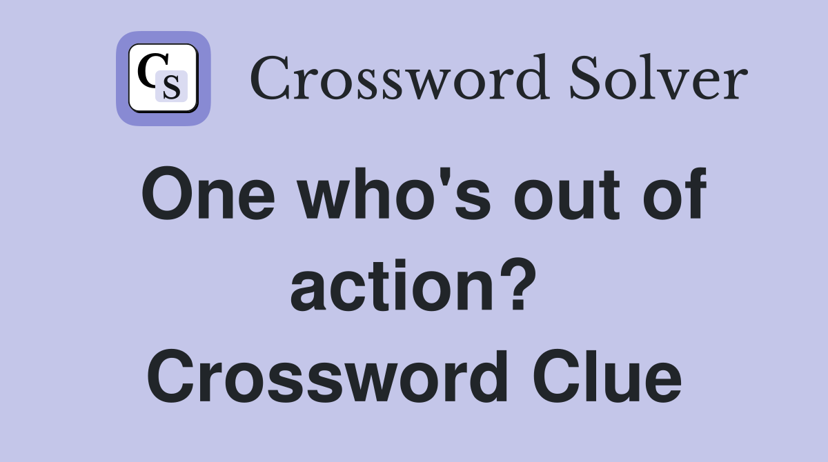One who's out of action? Crossword Clue