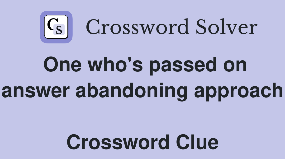 One who's passed on answer abandoning approach  Crossword Clue