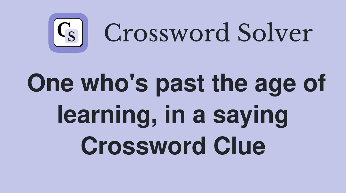 One who's past the age of learning, in a saying Crossword Clue
