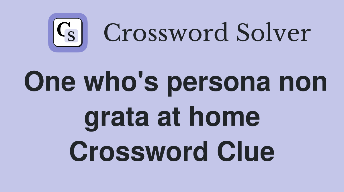 One who's persona non grata at home Crossword Clue