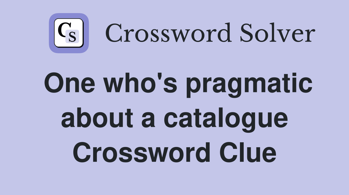 One who's pragmatic about a catalogue Crossword Clue