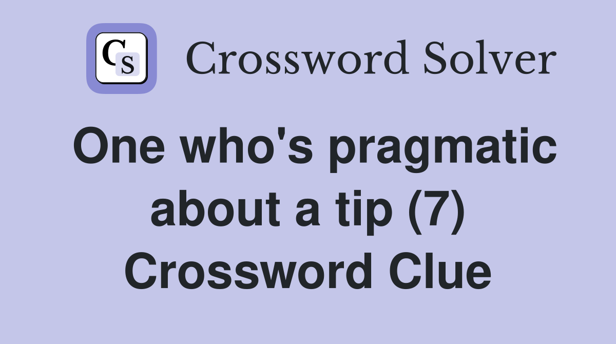 One who's pragmatic about a tip (7) Crossword Clue
