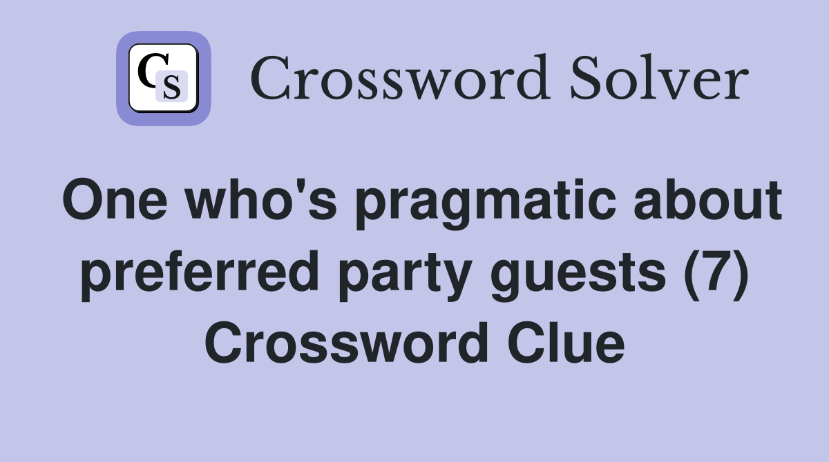 One who's pragmatic about preferred party guests (7) Crossword Clue
