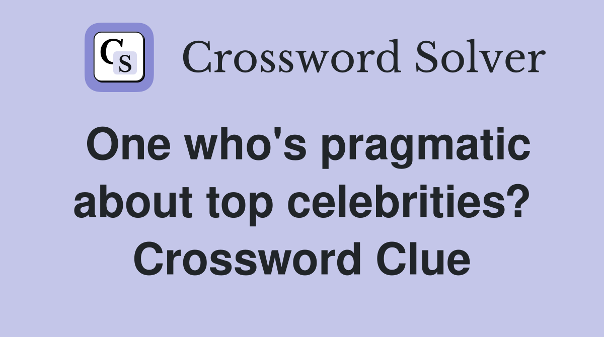 One who's pragmatic about top celebrities? Crossword Clue