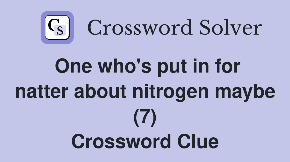 One who's put in for natter about nitrogen maybe (7) Crossword Clue