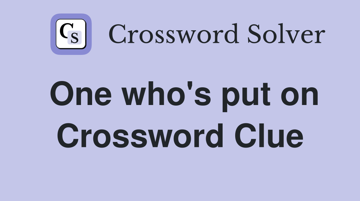 One who's put on Crossword Clue