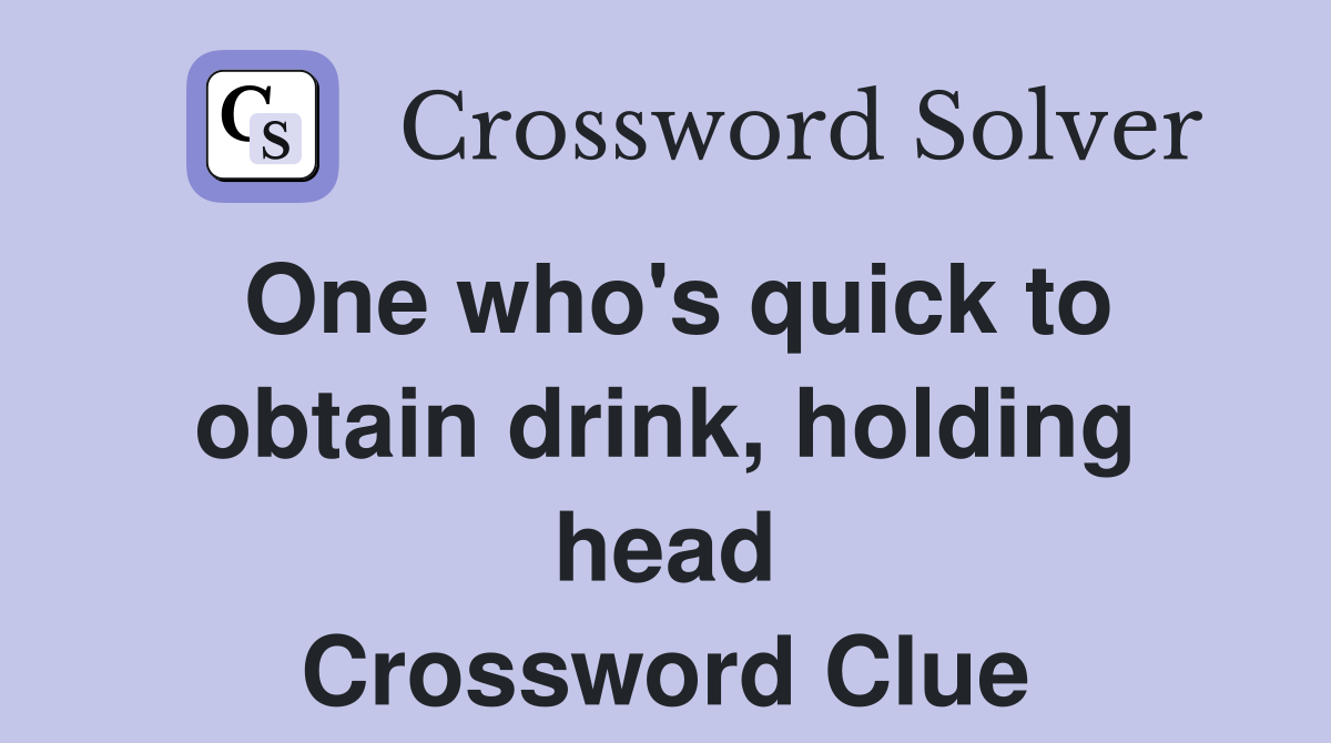 One who's quick to obtain drink, holding head Crossword Clue