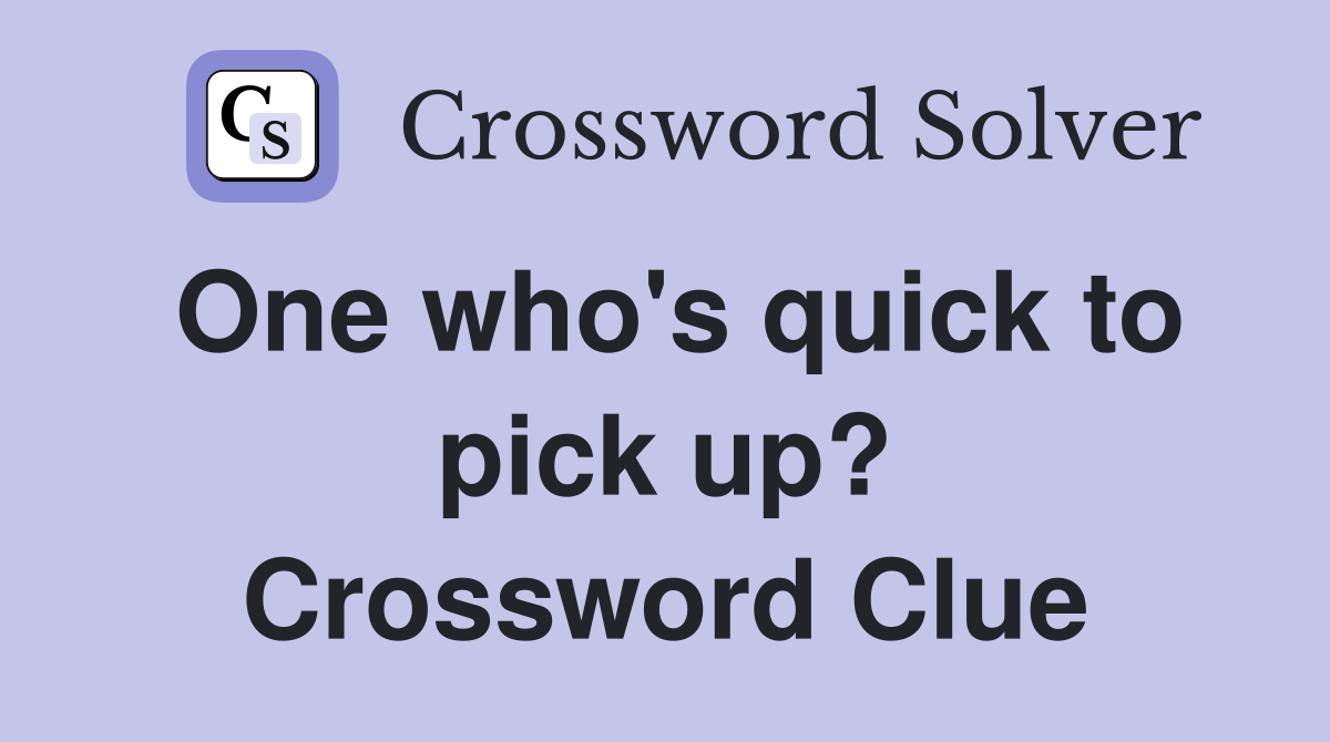 One who's quick to pick up? Crossword Clue