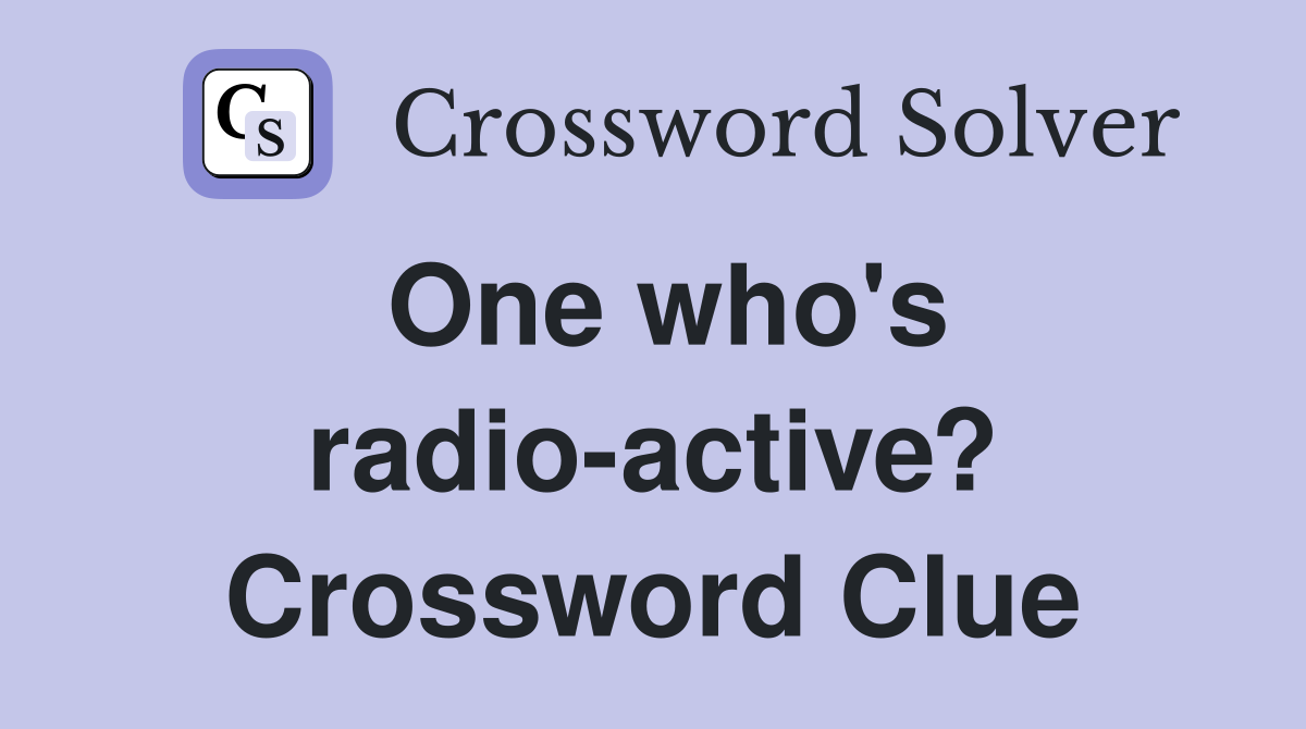One who's radio-active? Crossword Clue