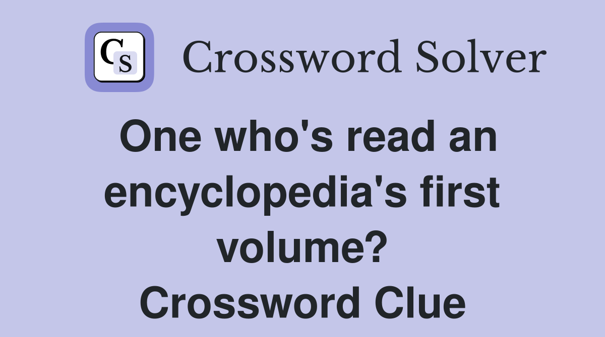 One who's read an encyclopedia's first volume? Crossword Clue