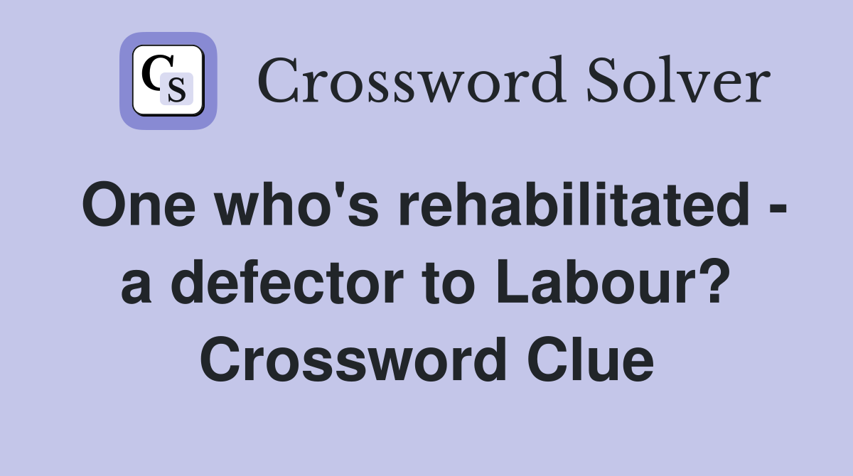 One who's rehabilitated - a defector to Labour? Crossword Clue