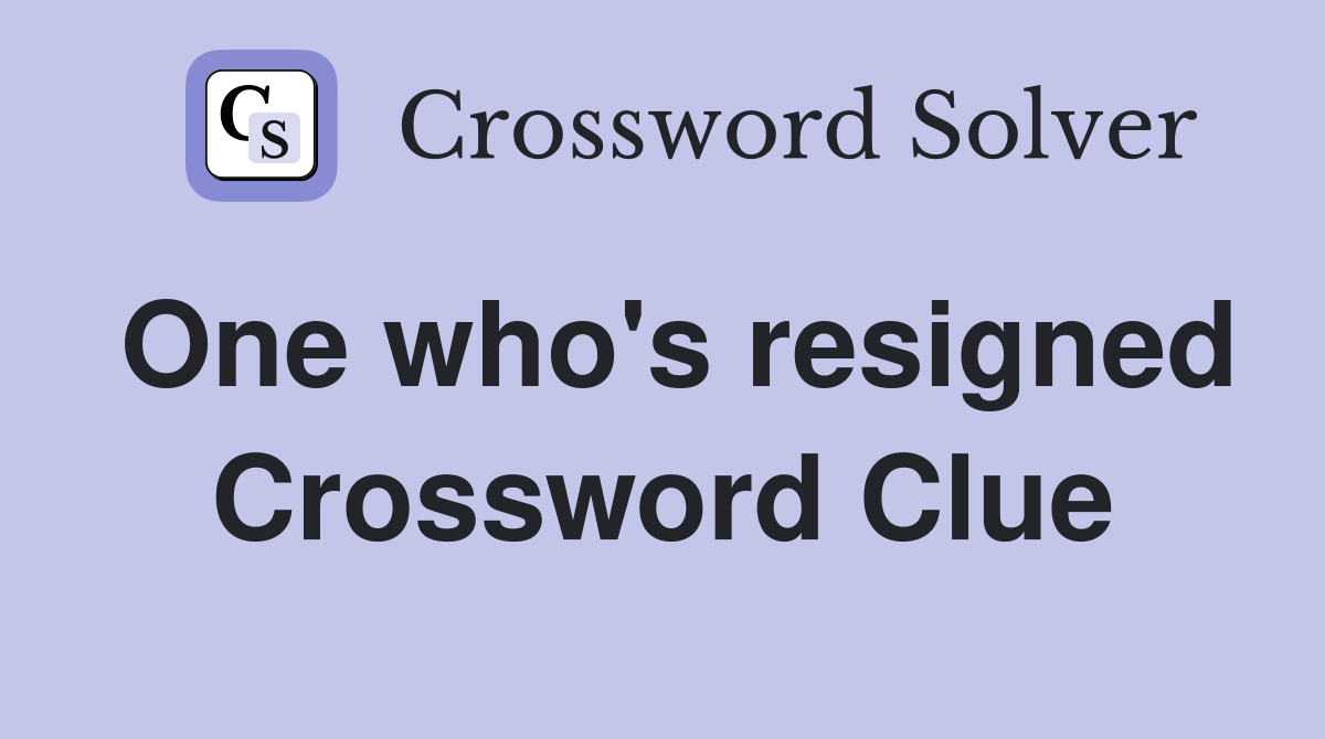 One who's resigned Crossword Clue