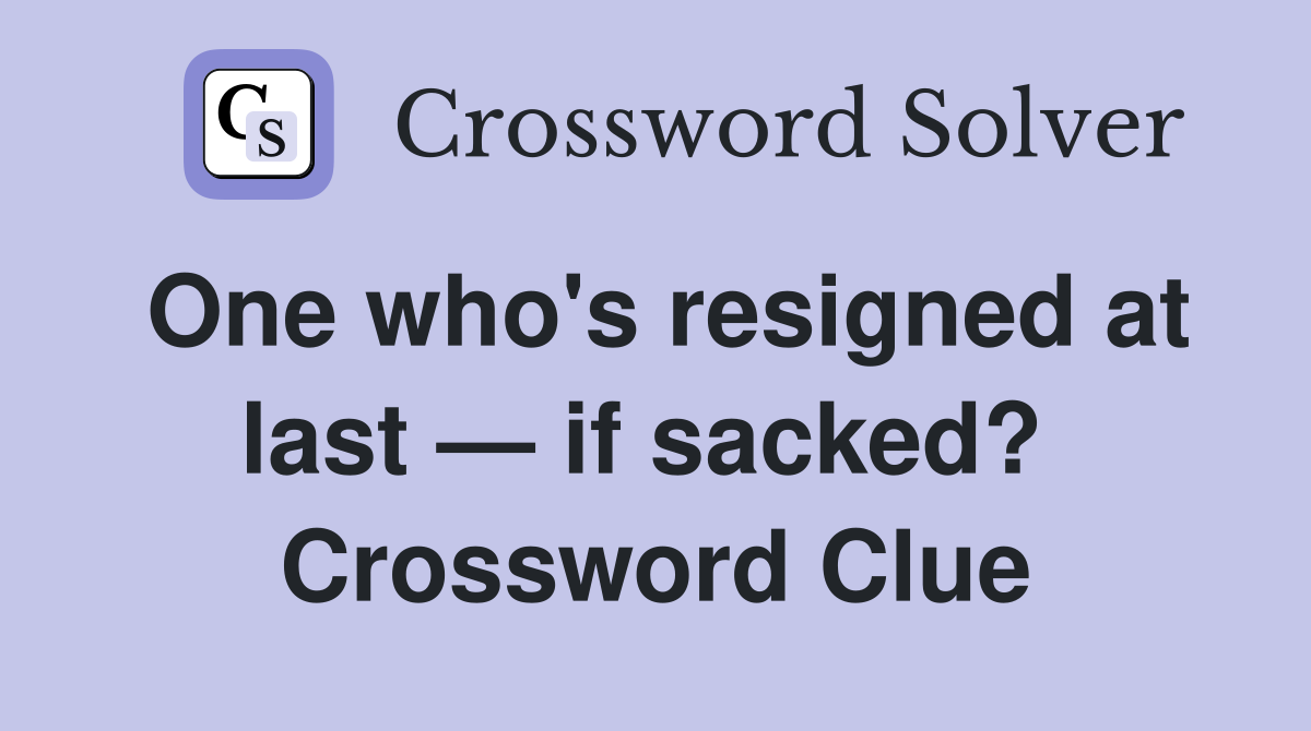 One who's resigned at last — if sacked?  Crossword Clue