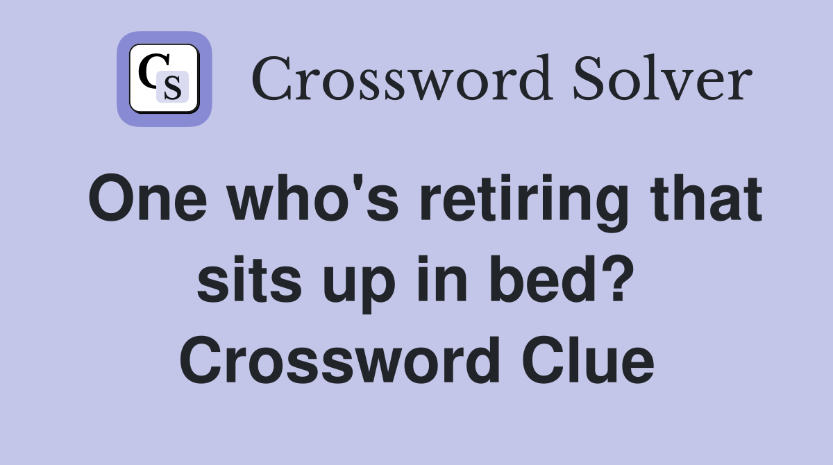 One who's retiring that sits up in bed? Crossword Clue