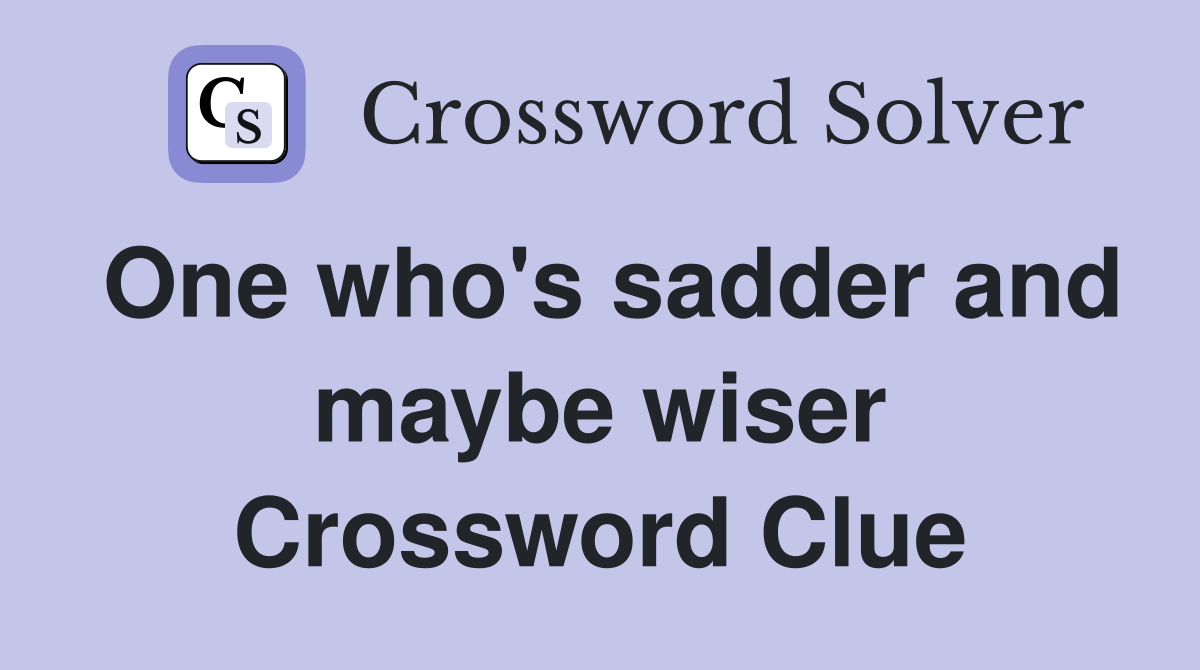 One who's sadder and maybe wiser Crossword Clue