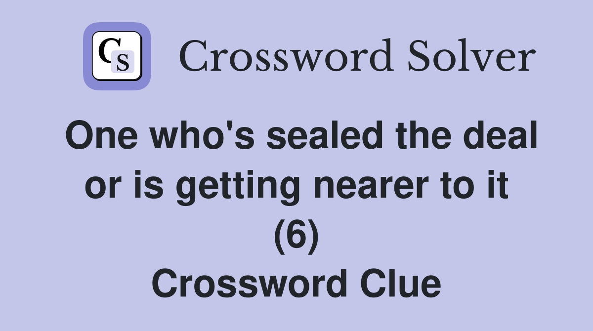 One who's sealed the deal or is getting nearer to it (6) Crossword Clue