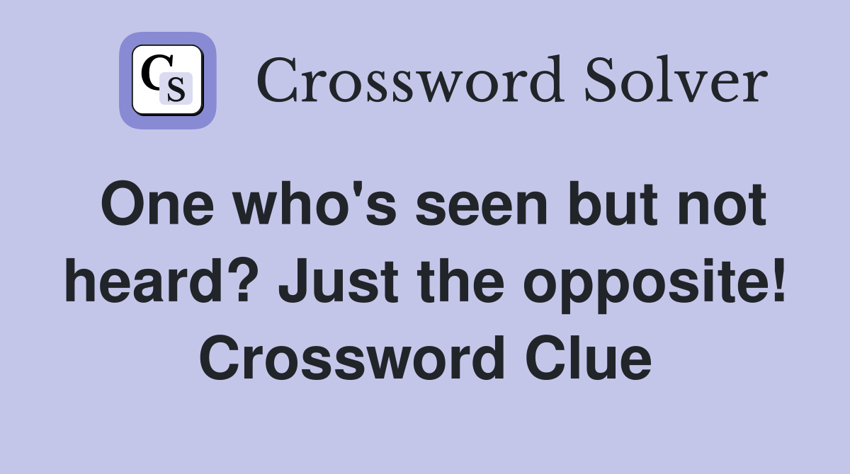 One who's seen but not heard? Just the opposite! Crossword Clue