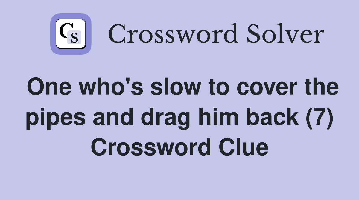 One who's slow to cover the pipes and drag him back (7) Crossword Clue