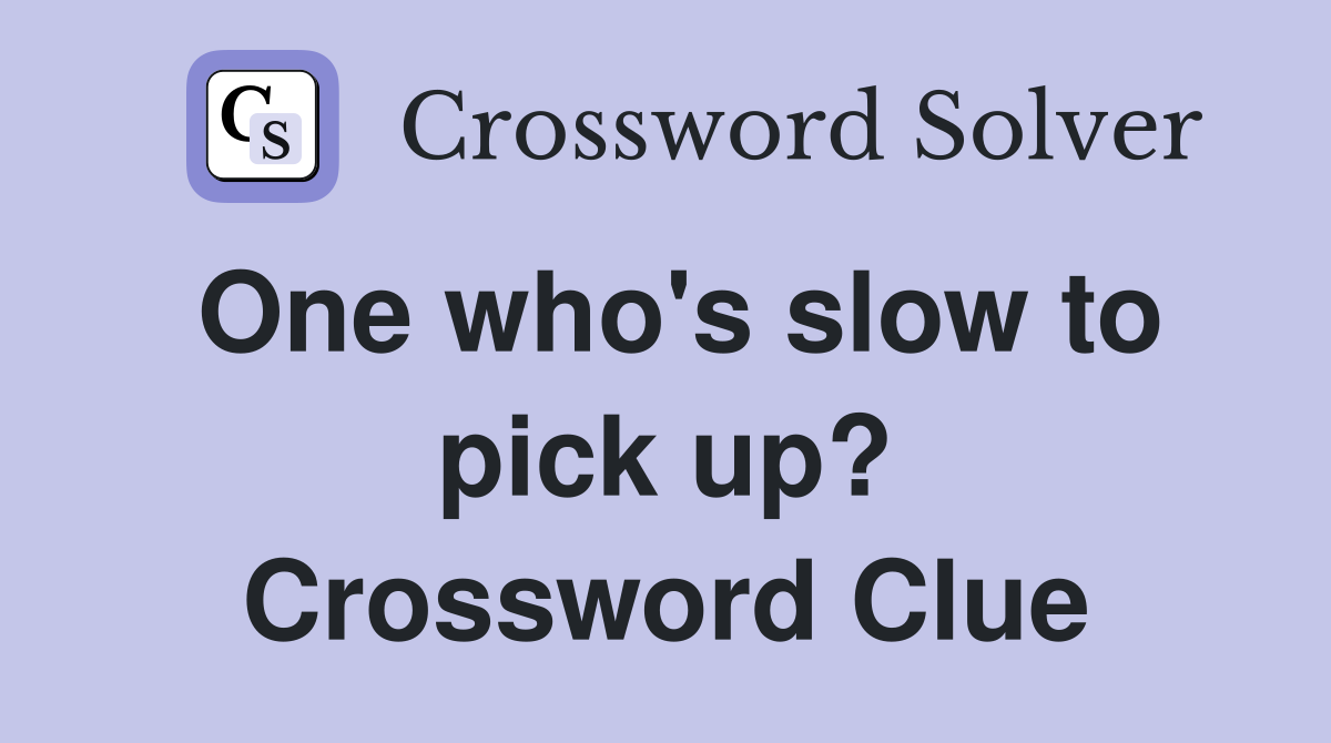 One who's slow to pick up? Crossword Clue