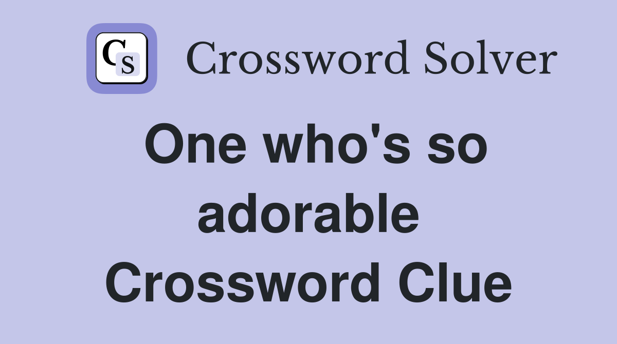 One who's so adorable Crossword Clue