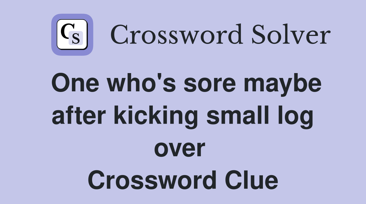 One who's sore maybe after kicking small log over  Crossword Clue