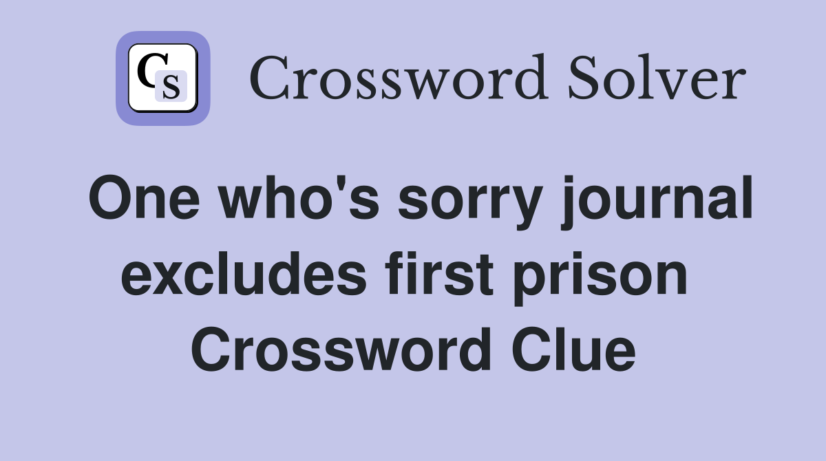 One who's sorry journal excludes first prison  Crossword Clue