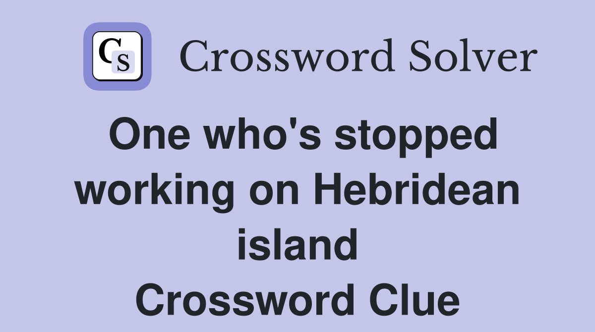 One who's stopped working on Hebridean island Crossword Clue