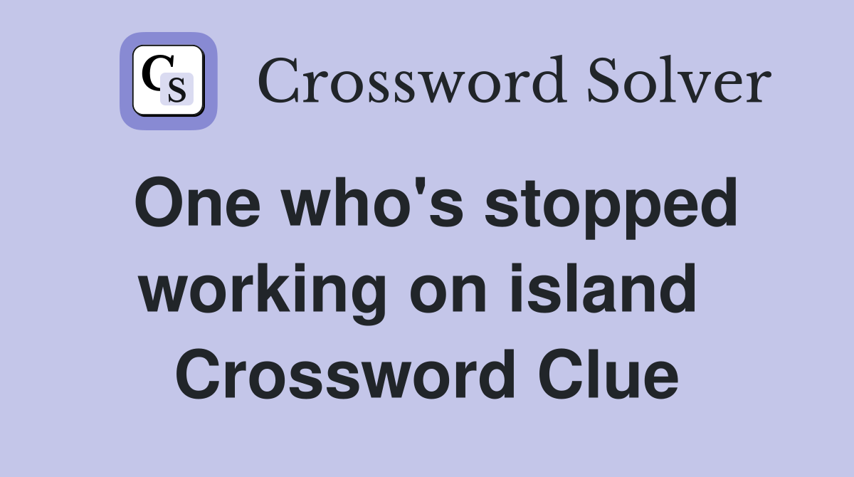 One who's stopped working on island  Crossword Clue