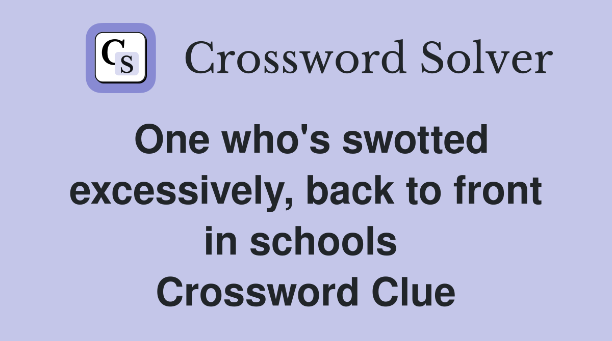 One who's swotted excessively, back to front in schools  Crossword Clue