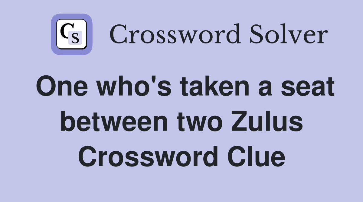 One who's taken a seat between two Zulus Crossword Clue