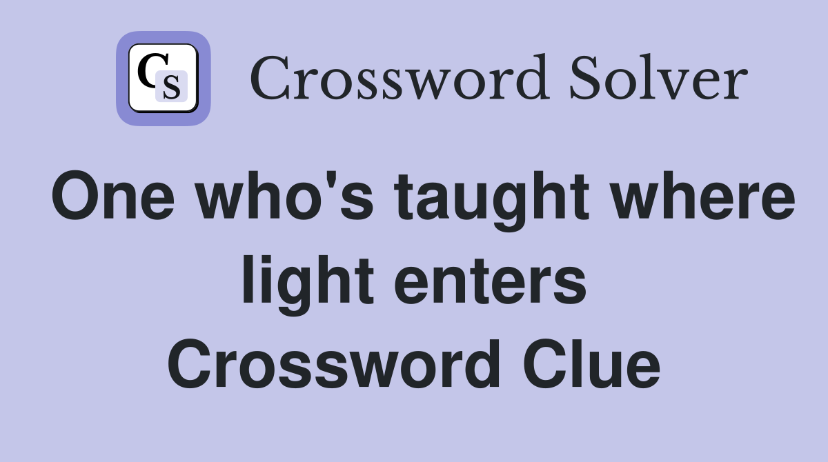One who's taught where light enters Crossword Clue