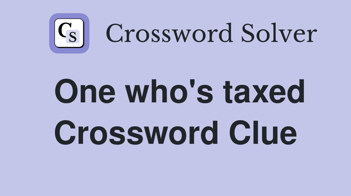 One who's taxed Crossword Clue