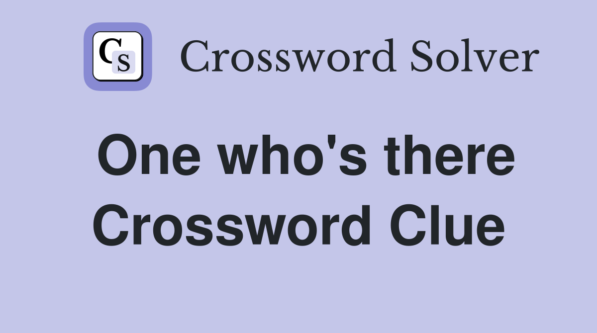 One who's there Crossword Clue