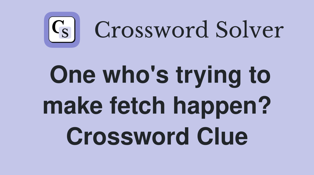 One who's trying to make fetch happen? Crossword Clue